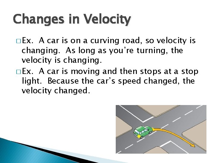 Changes in Velocity � Ex. A car is on a curving road, so velocity