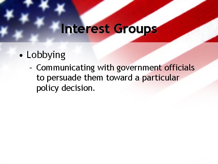 Interest Groups • Lobbying – Communicating with government officials to persuade them toward a