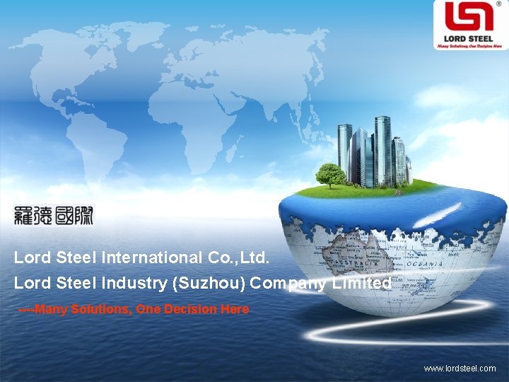 LOGO Lord Steel International Co. , Ltd. Lord Steel Industry (Suzhou) Company Limited ----Many