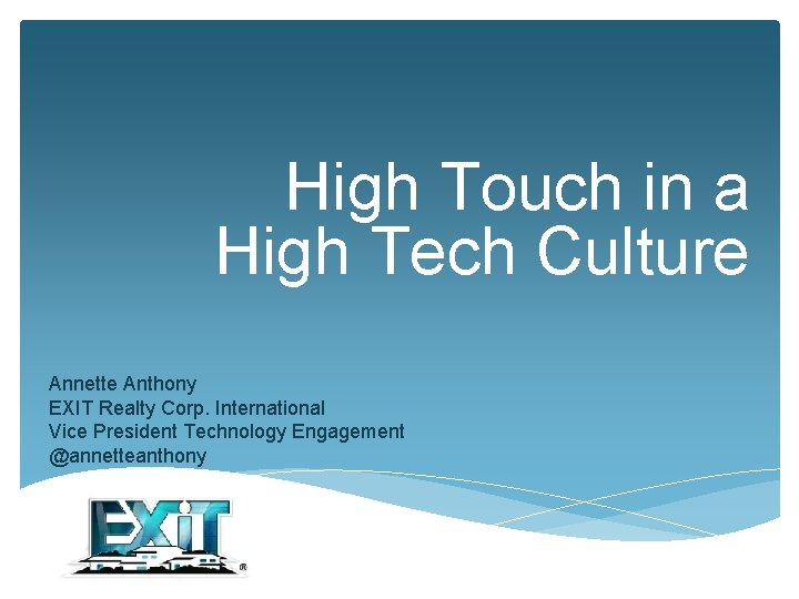 High Touch in a High Tech Culture Annette Anthony EXIT Realty Corp. International Vice