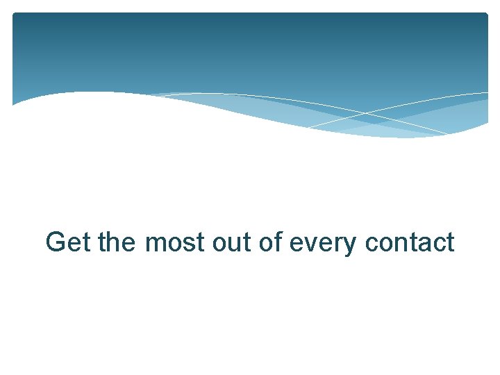 Get the most out of every contact 