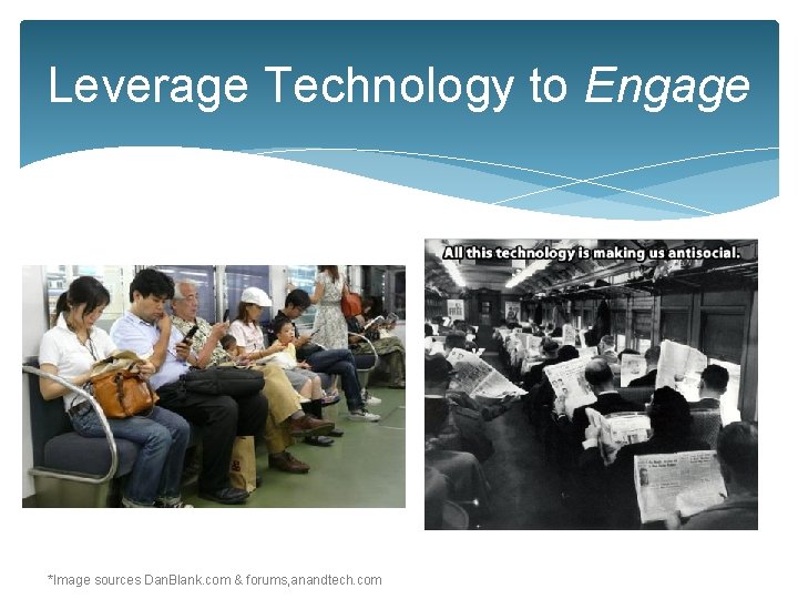Leverage Technology to Engage *Image sources Dan. Blank. com & forums, anandtech. com 