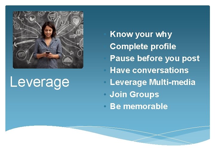 Leverage • • Know your why Complete profile Pause before you post Have conversations