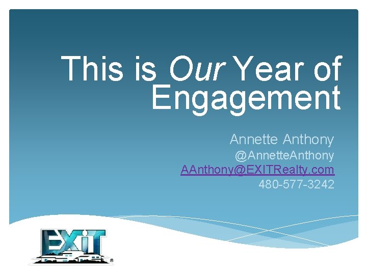 This is Our Year of Engagement Annette Anthony @Annette. Anthony AAnthony@EXITRealty. com 480 -577