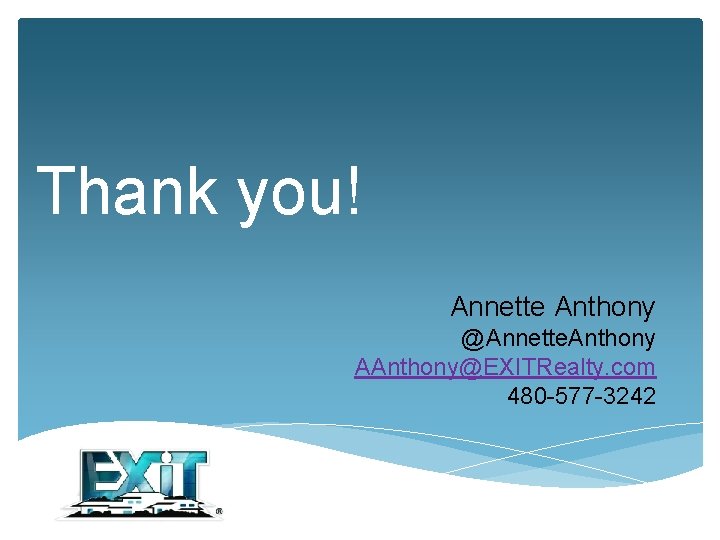 Thank you! Annette Anthony @Annette. Anthony AAnthony@EXITRealty. com 480 -577 -3242 