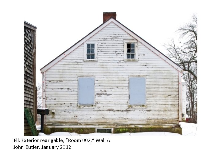 Ell, Exterior rear gable, “Room 002, ” Wall A John Butler, January 2012 