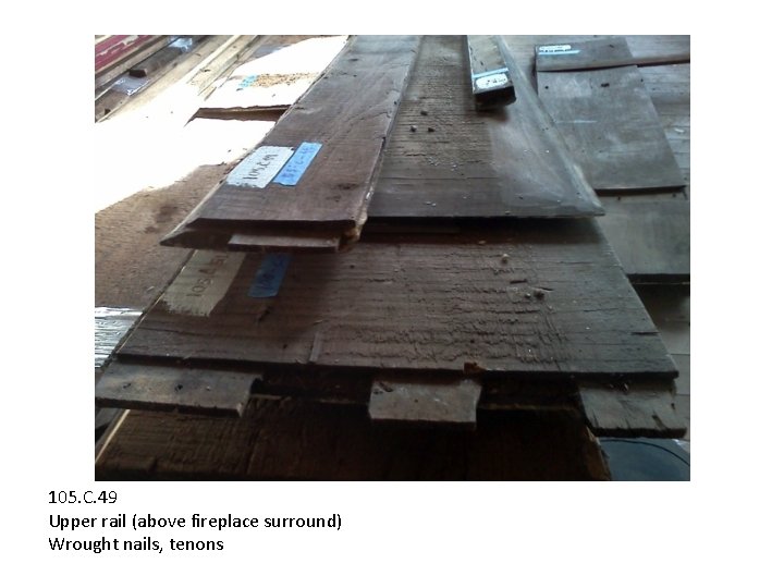 105. C. 49 Upper rail (above fireplace surround) Wrought nails, tenons 105. C. 49 Upper rail (above fireplace surround) Wrought nails, tenons