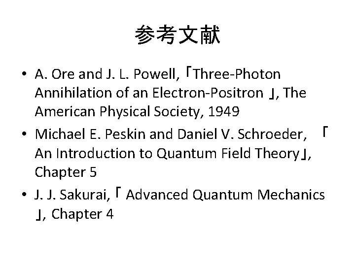 参考文献 • A. Ore and J. L. Powell, 「Three-Photon Annihilation of an Electron-Positron 」,