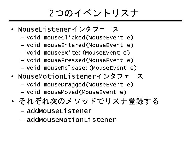 2つのイベントリスナ • Mouse. Listenerインタフェース – – – void void mouse. Clicked(Mouse. Event e) mouse.