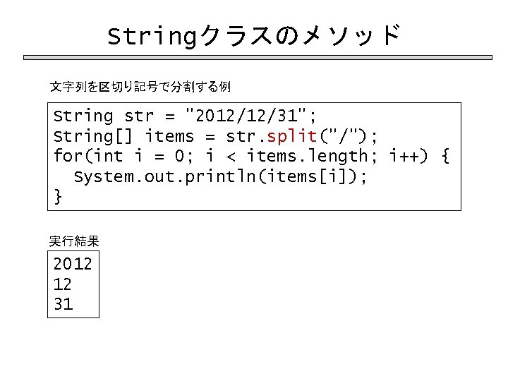 Stringクラスのメソッド 文字列を区切り記号で分割する例 String str = "2012/12/31"; String[] items = str. split("/"); for(int i =