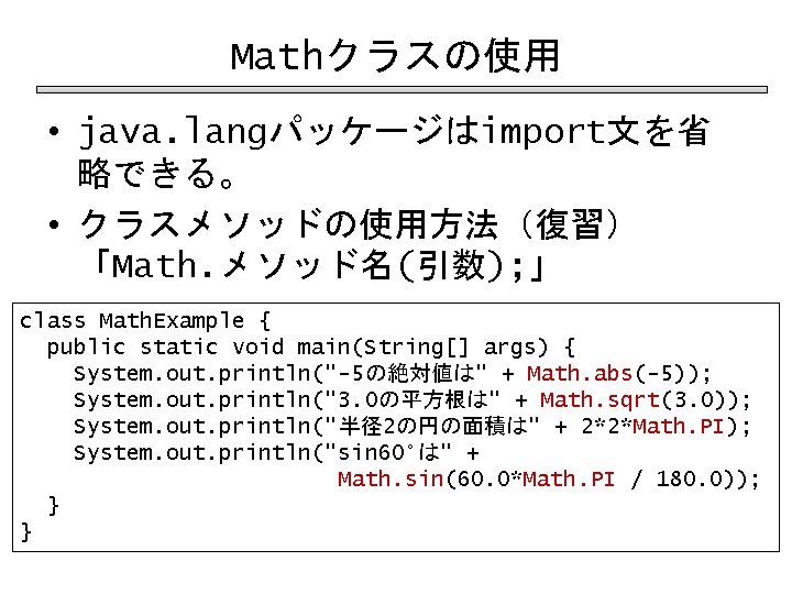 Mathクラスの使用 • java. langパッケージはimport文を省 略できる。 • クラスメソッドの使用方法（復習） 「Math. メソッド名(引数); 」 class Math. Example {