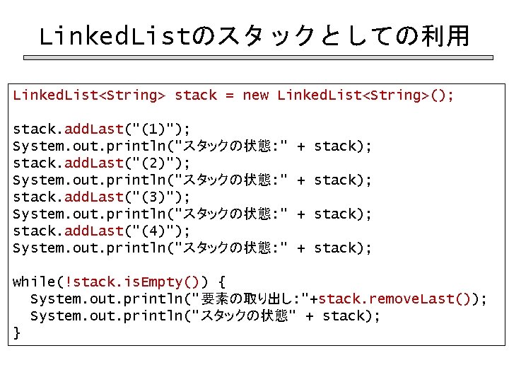 Linked. Listのスタックとしての利用 Linked. List<String> stack = new Linked. List<String>(); stack. add. Last("(1)"); System. out.