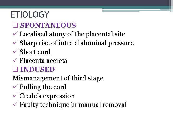 ETIOLOGY q SPONTANEOUS ü Localised atony of the placental site ü Sharp rise of
