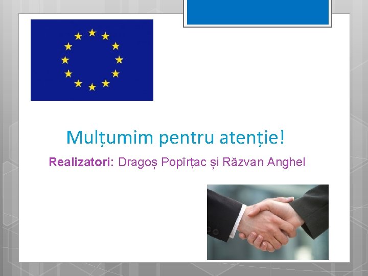 Mulțumim pentru atenție! Realizatori: Dragoș Popîrțac și Răzvan Anghel 