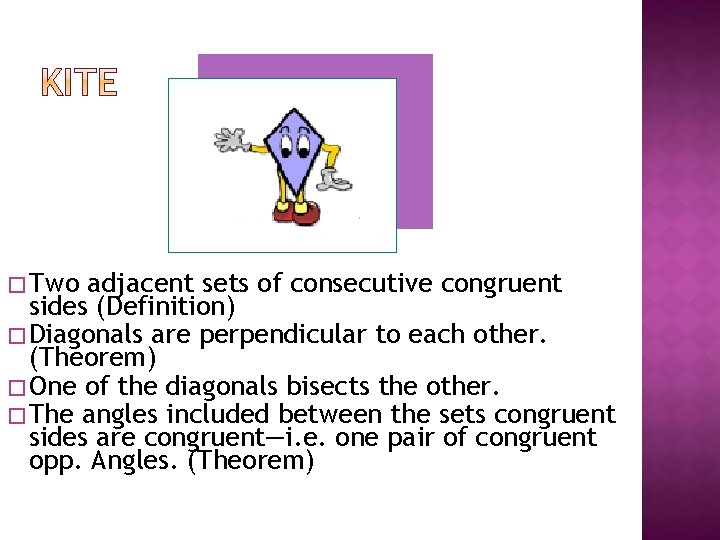 � Two adjacent sets of consecutive congruent sides (Definition) � Diagonals are perpendicular to