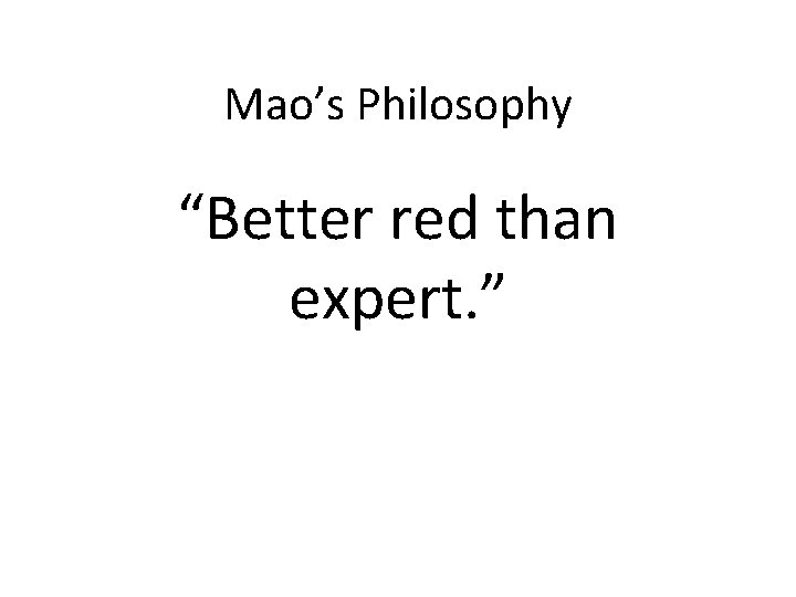 Mao’s Philosophy “Better red than expert. ” 