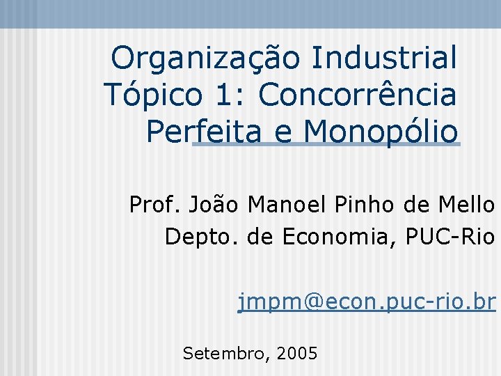 Organização Industrial Tópico 1: Concorrência Perfeita e Monopólio Prof. João Manoel Pinho de Mello