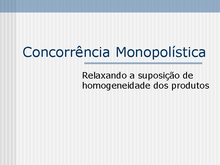 Concorrência Monopolística Relaxando a suposição de homogeneidade dos produtos 