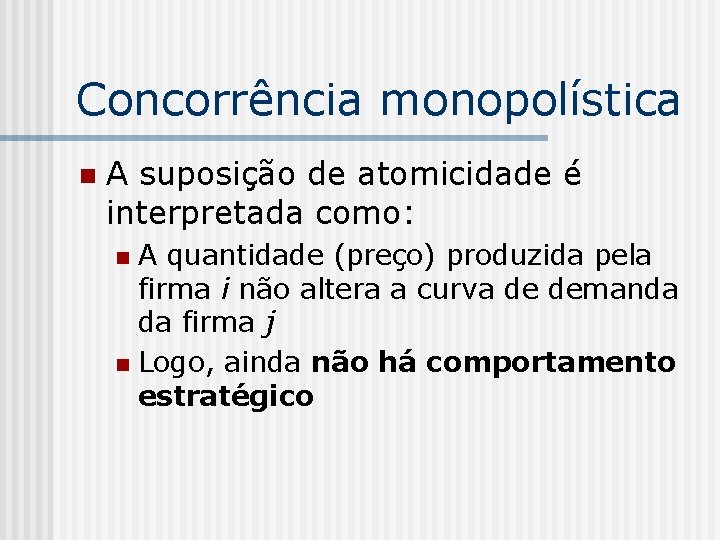 Concorrência monopolística n A suposição de atomicidade é interpretada como: A quantidade (preço) produzida