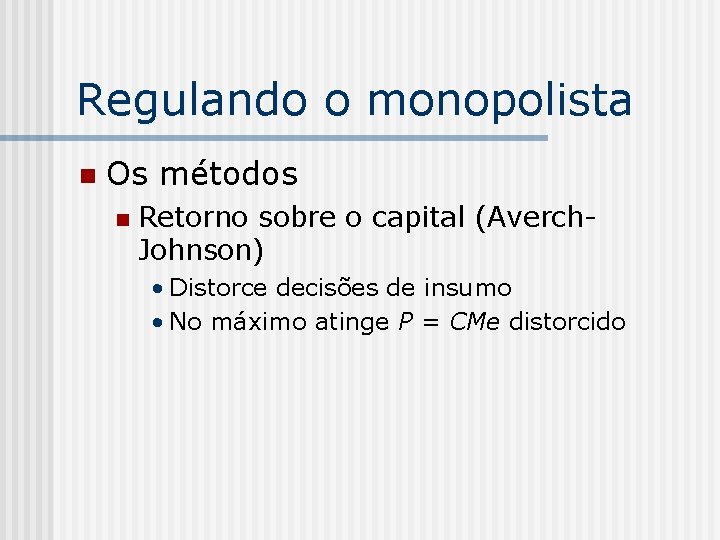 Regulando o monopolista n Os métodos n Retorno sobre o capital (Averch. Johnson) •