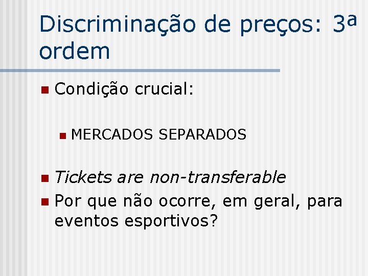 Discriminação de preços: 3ª ordem n Condição crucial: n MERCADOS SEPARADOS Tickets are non-transferable