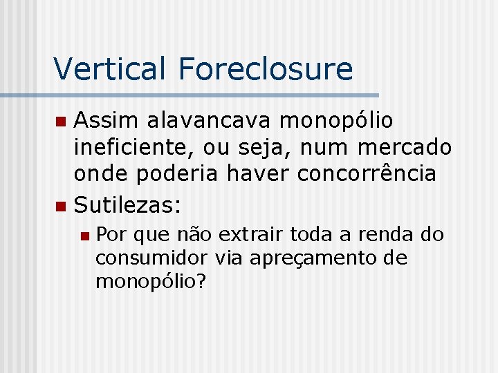 Vertical Foreclosure Assim alavancava monopólio ineficiente, ou seja, num mercado onde poderia haver concorrência