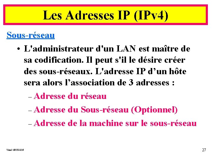 Les Adresses IP (IPv 4) Sous-réseau • L'administrateur d'un LAN est maître de sa