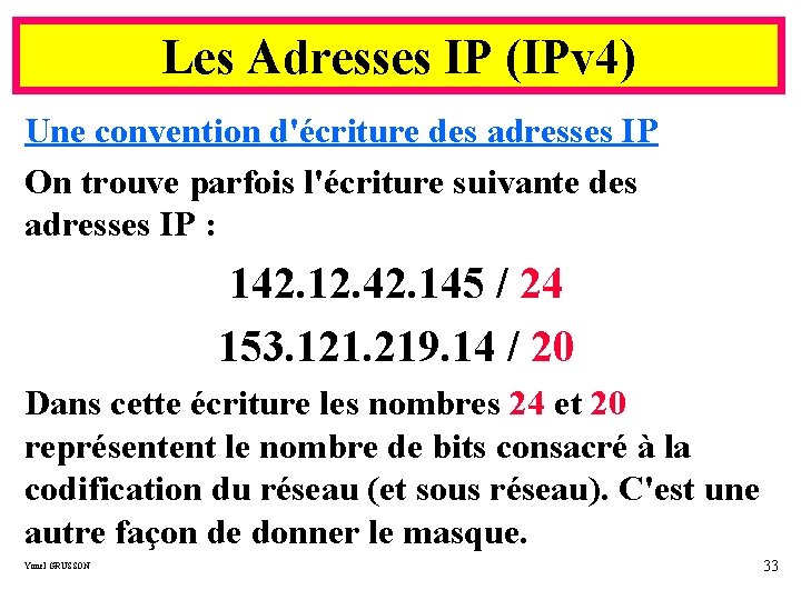 Les Adresses IP (IPv 4) Une convention d'écriture des adresses IP On trouve parfois