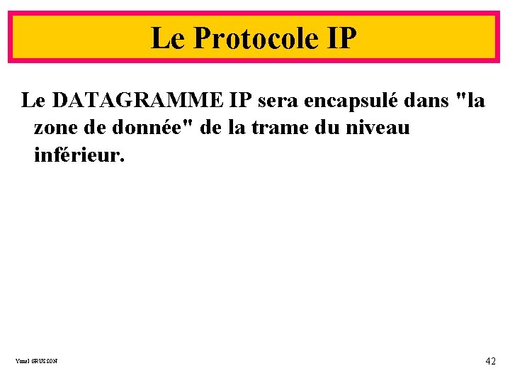 Le Protocole IP Le DATAGRAMME IP sera encapsulé dans "la zone de donnée" de