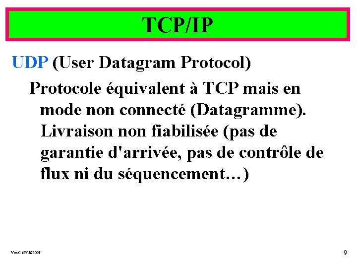 TCP/IP UDP (User Datagram Protocol) Protocole équivalent à TCP mais en mode non connecté