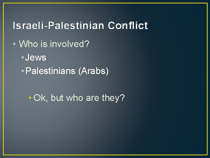 Israeli-Palestinian Conflict • Who is involved? • Jews • Palestinians (Arabs) • Ok, but