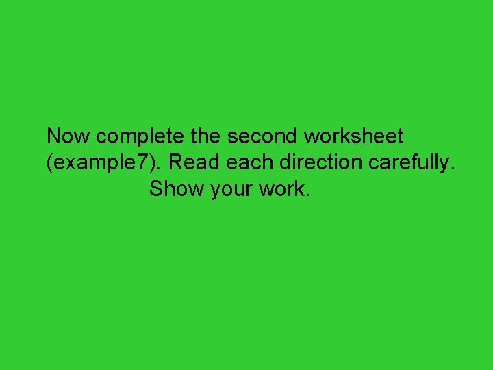 Now complete the second worksheet (example 7). Read each direction carefully. Show your work.