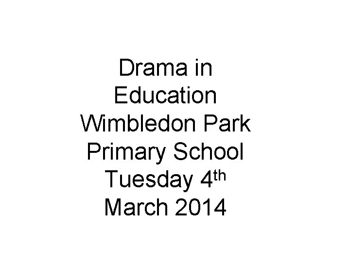 Drama in Education Wimbledon Park Primary School th Tuesday 4 March 2014 