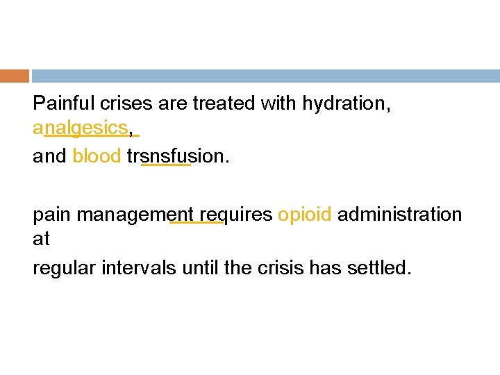 Painful crises are treated with hydration, analgesics, and blood trsnsfusion. pain management requires opioid