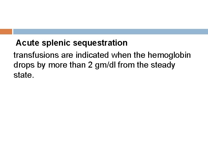 Acute splenic sequestration transfusions are indicated when the hemoglobin drops by more than 2