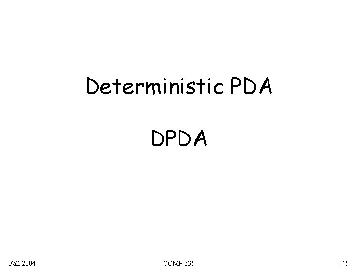 Deterministic PDA DPDA Fall 2004 COMP 335 45 Deterministic PDA DPDA Fall 2004 COMP 335 45