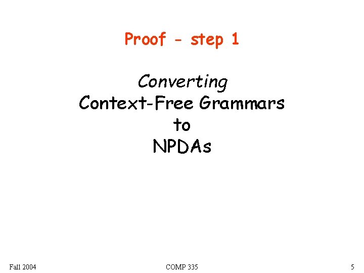 Proof - step 1 Converting Context-Free Grammars to NPDAs Fall 2004 COMP 335 5 Proof - step 1 Converting Context-Free Grammars to NPDAs Fall 2004 COMP 335 5