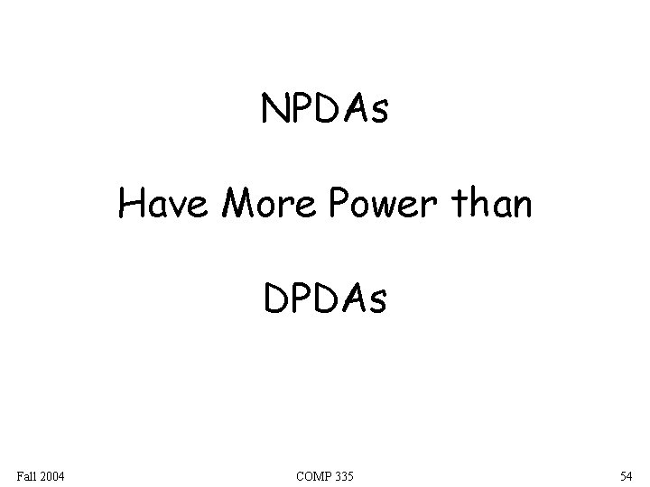 NPDAs Have More Power than DPDAs Fall 2004 COMP 335 54 NPDAs Have More Power than DPDAs Fall 2004 COMP 335 54