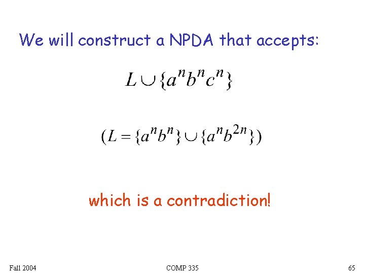 We will construct a NPDA that accepts: which is a contradiction! Fall 2004 COMP We will construct a NPDA that accepts: which is a contradiction! Fall 2004 COMP