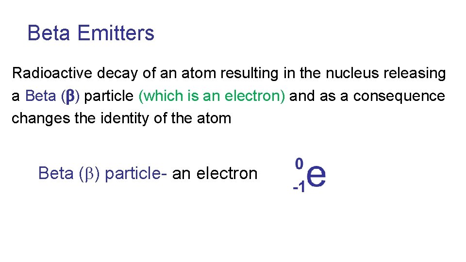 Beta Emitters Radioactive decay of an atom resulting in the nucleus releasing a Beta