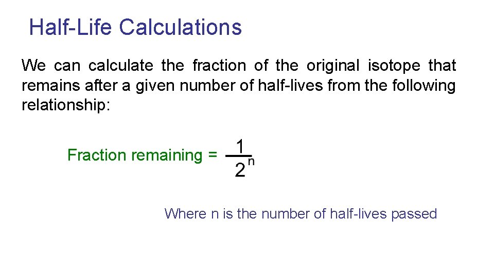 Half-Life Calculations We can calculate the fraction of the original isotope that remains after
