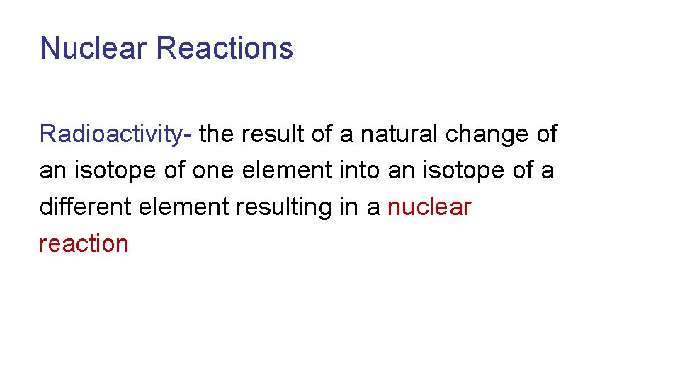 Nuclear Reactions Radioactivity- the result of a natural change of an isotope of one