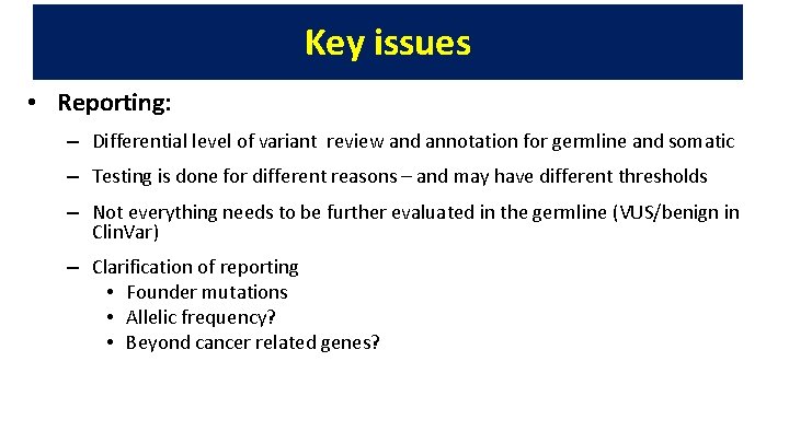 Key issues • Reporting: – Differential level of variant review and annotation for germline