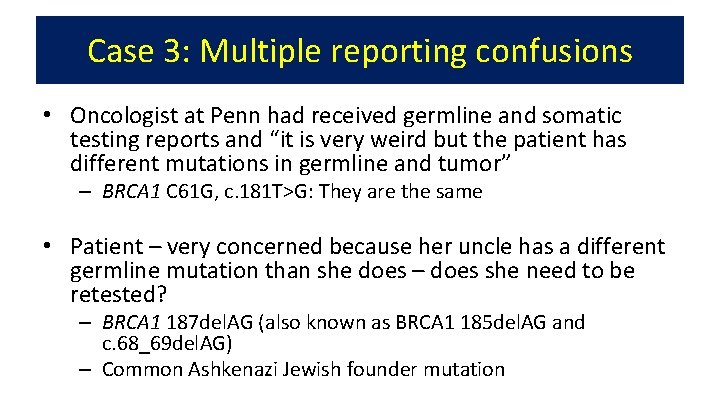 Case 3: Multiple reporting confusions • Oncologist at Penn had received germline and somatic