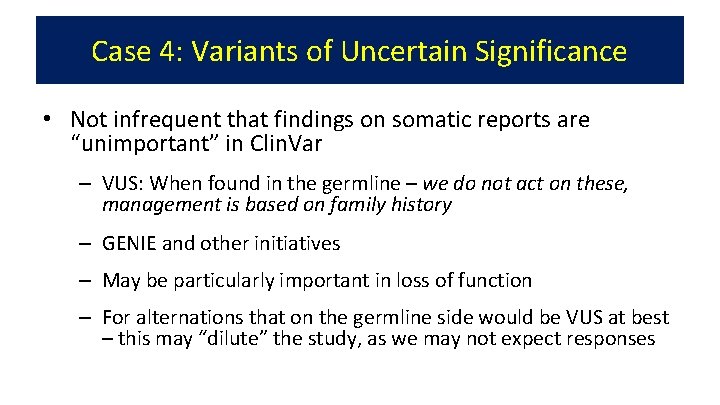 Case 4: Variants of Uncertain Significance • Not infrequent that findings on somatic reports
