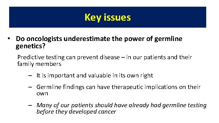 Key issues • Do oncologists underestimate the power of germline genetics? Predictive testing can