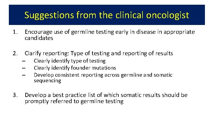 Suggestions from the clinical oncologist 1. Encourage use of germline testing early in disease