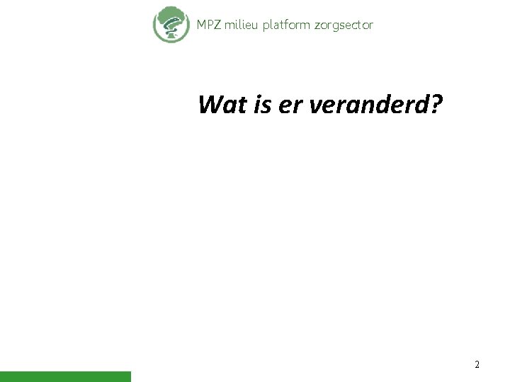 MPZ milieu platform zorgsector Wat is er veranderd? 2 