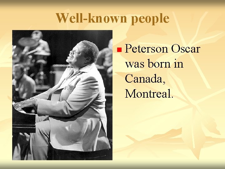 Well-known people n Peterson Oscar was born in Canada, Montreal. 
