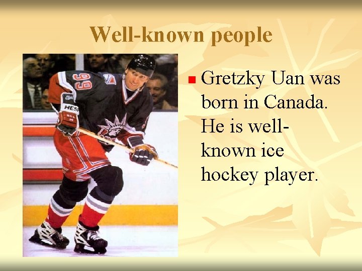 Well-known people n Gretzky Uan was born in Canada. He is wellknown ice hockey